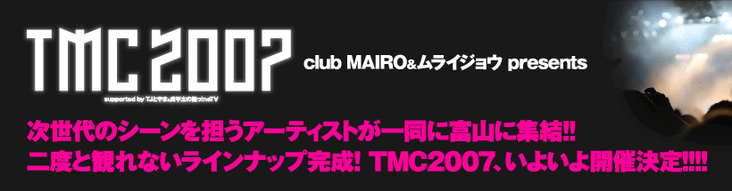 club MAIRO&CWEpresents TMC2007
̃V[SA[eBXgꓯɕxRɏW!!
xƊςȂCibv!TMC2007A悢JÌ!!!!